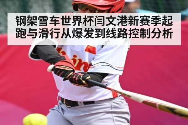 钢架雪车世界杯闫文港新赛季起跑与滑行从爆发到线路控制分析