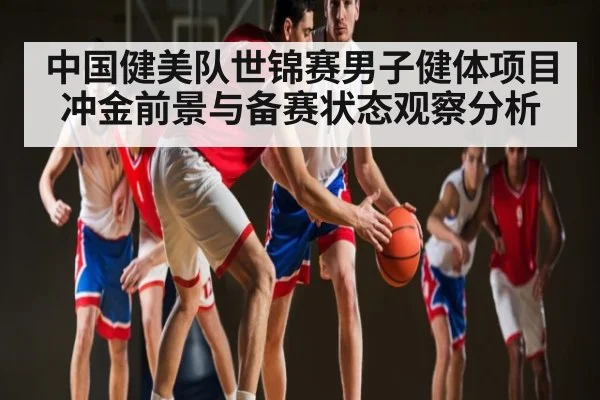 中国健美队世锦赛男子健体项目冲金前景与备赛状态观察分析